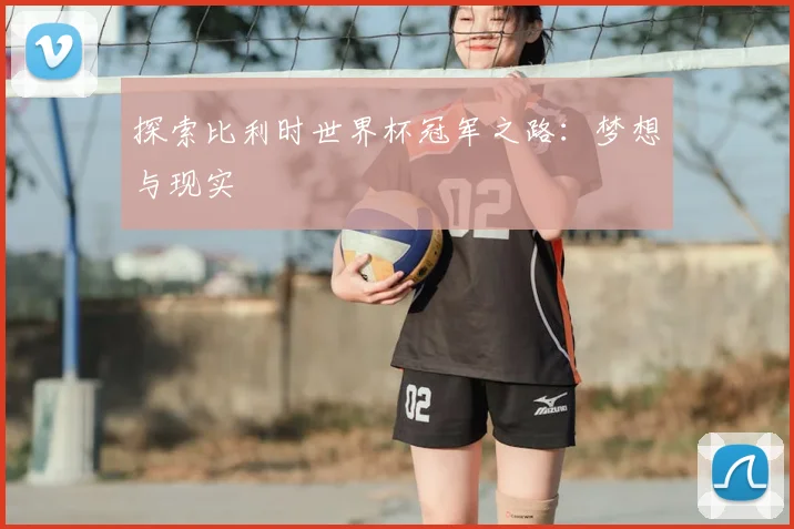 探索比利时世界杯冠军之路:梦想与现实