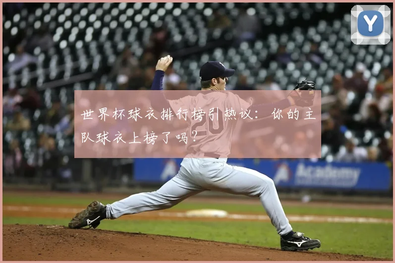 世界杯球衣排行榜引热议:你的主队球衣上榜了吗?