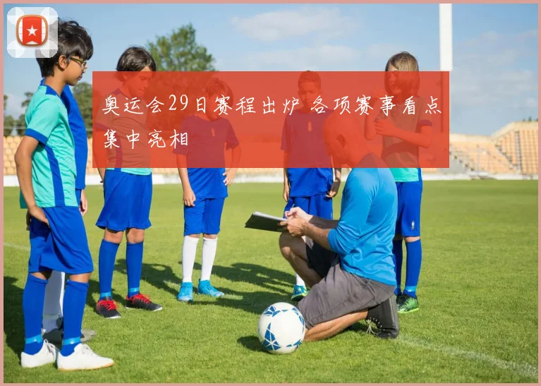 奥运会29日赛程出炉 各项赛事看点集中亮相