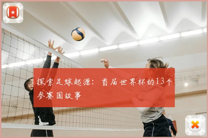 探索足球起源:首届世界杯的13个参赛国故事