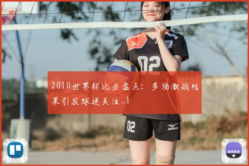 2010世界杯比分盘点:多场激战结果引发球迷关注_1