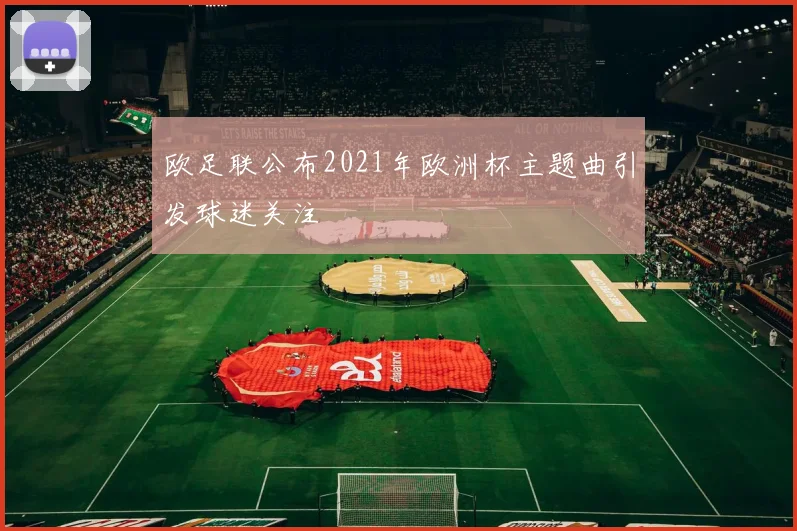 欧足联公布2021年欧洲杯主题曲引发球迷关注